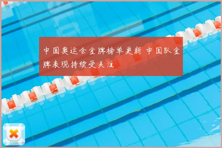 中国奥运会金牌榜单更新 中国队金牌表现持续受关注