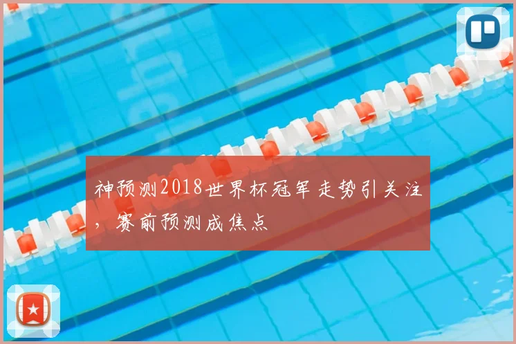 神预测2018世界杯冠军走势引关注，赛前预测成焦点
