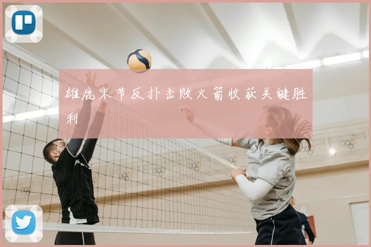 雄鹿末节反扑击败火箭收获关键胜利