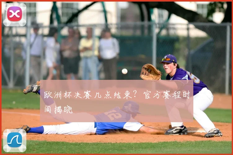 欧洲杯决赛几点结束？官方赛程时间揭晓