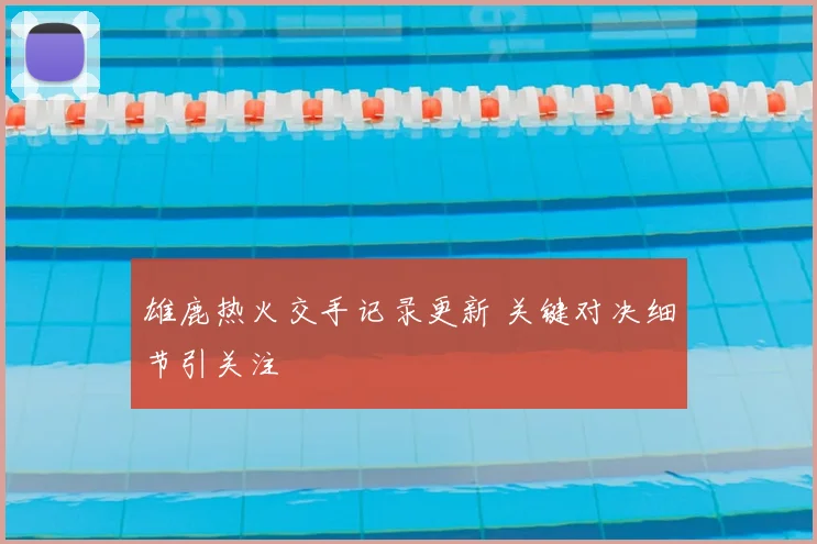 雄鹿热火交手记录更新 关键对决细节引关注