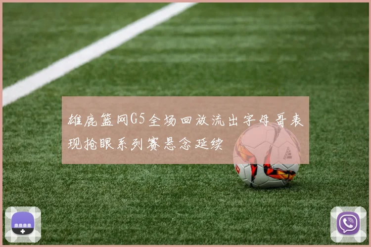 雄鹿篮网G5全场回放流出字母哥表现抢眼系列赛悬念延续
