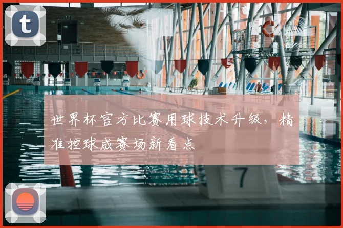 世界杯官方比赛用球技术升级，精准控球成赛场新看点