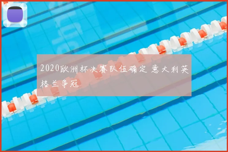 2020欧洲杯决赛队伍确定 意大利英格兰争冠