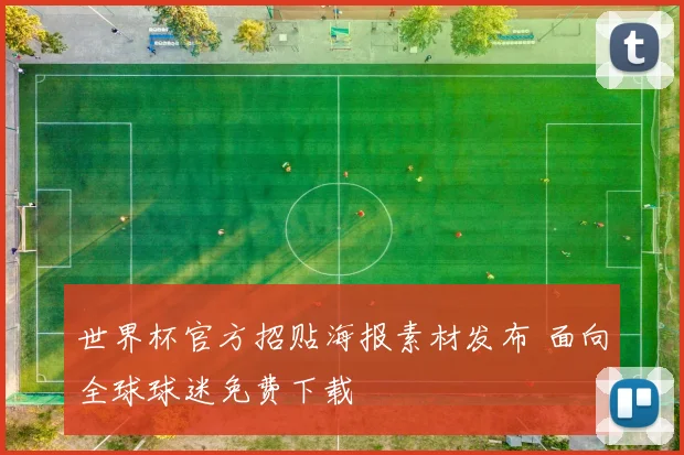世界杯官方招贴海报素材发布 面向全球球迷免费下载