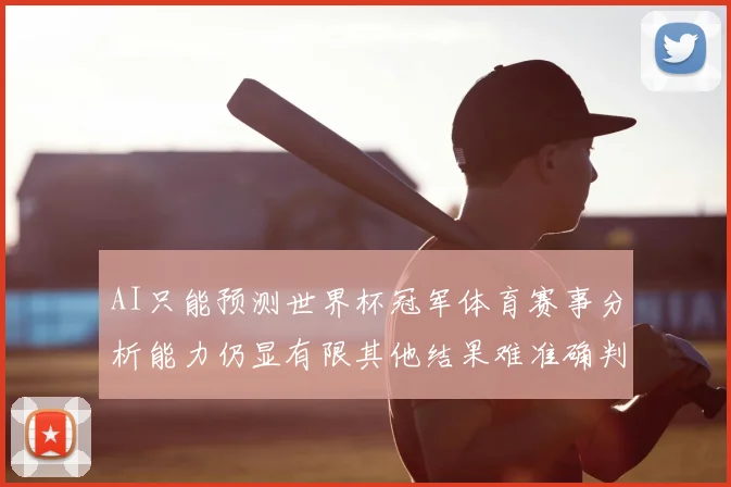AI只能预测世界杯冠军体育赛事分析能力仍显有限其他结果难准确判断
