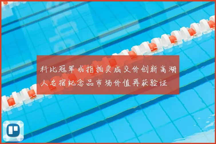 科比冠军戒指拍卖成交价创新高湖人名宿纪念品市场价值再获验证