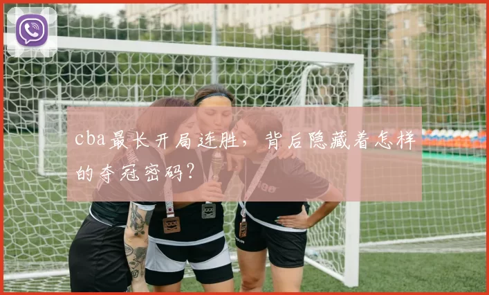 cba最长开局连胜，背后隐藏着怎样的夺冠密码？