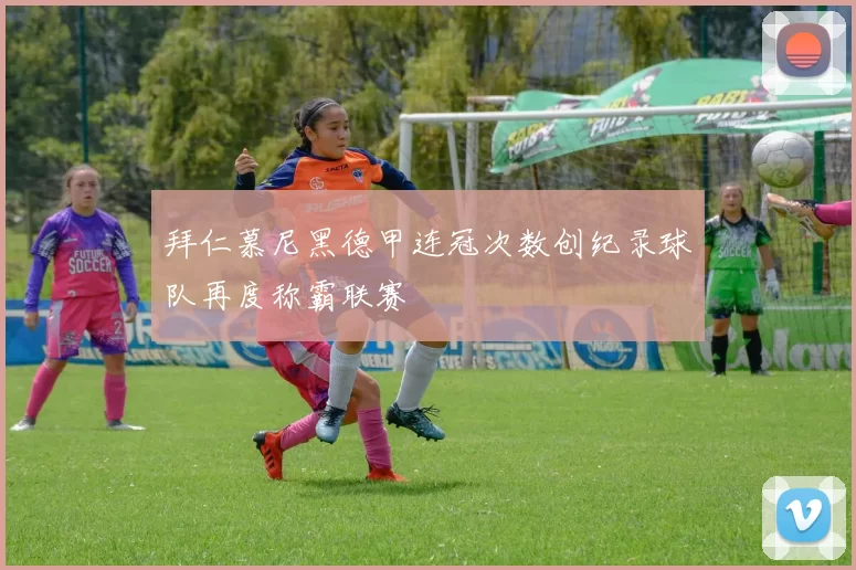 拜仁慕尼黑德甲连冠次数创纪录球队再度称霸联赛