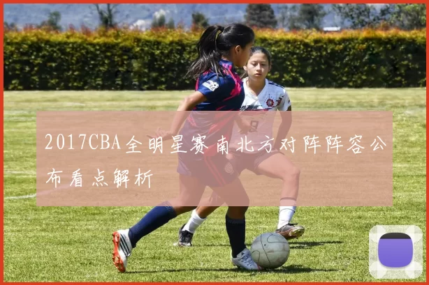 2017CBA全明星赛南北方对阵阵容公布看点解析