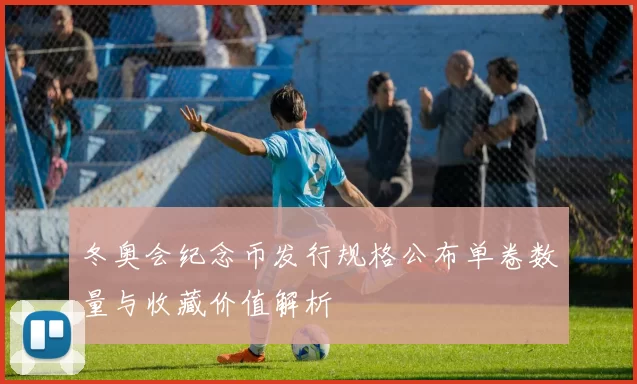 冬奥会纪念币发行规格公布单卷数量与收藏价值解析
