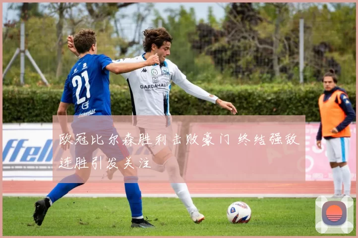 欧冠比尔森胜利击败豪门 终结强敌连胜引发关注