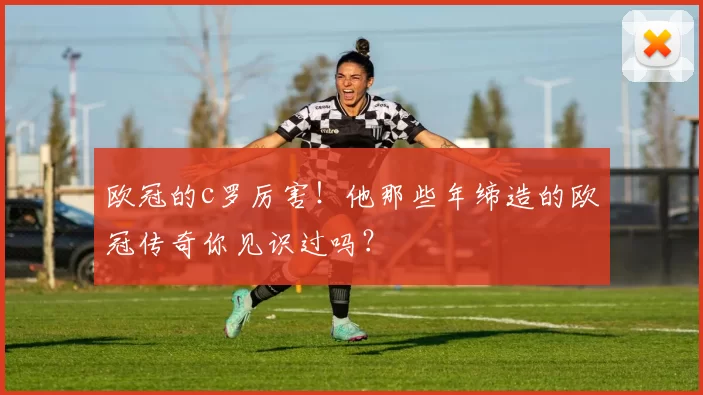 欧冠的c罗厉害!他那些年缔造的欧冠传奇你见识过吗?