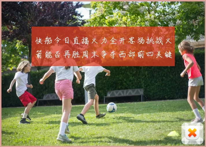 快船今日直播火力全开客场挑战火箭能否再胜周末争夺西部前四关键战