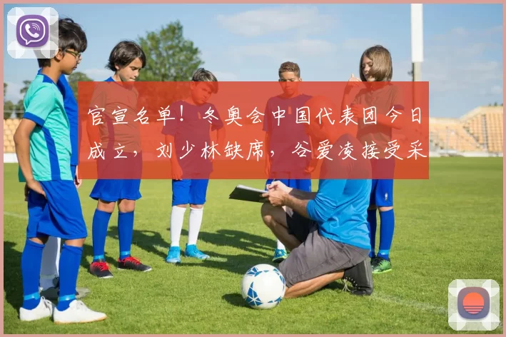 官宣名单!冬奥会中国代表团今日成立,刘少林缺席,谷爱凌接受采访