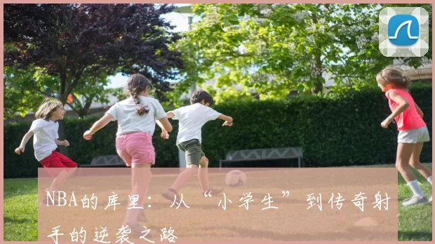 NBA的库里：从“小学生”到传奇射手的逆袭之路