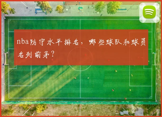 nba防守水平排名,哪些球队和球员名列前茅?