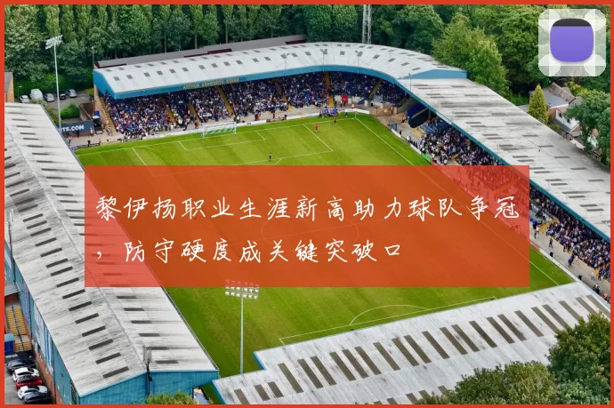 黎伊扬职业生涯新高助力球队争冠,防守硬度成关键突破口