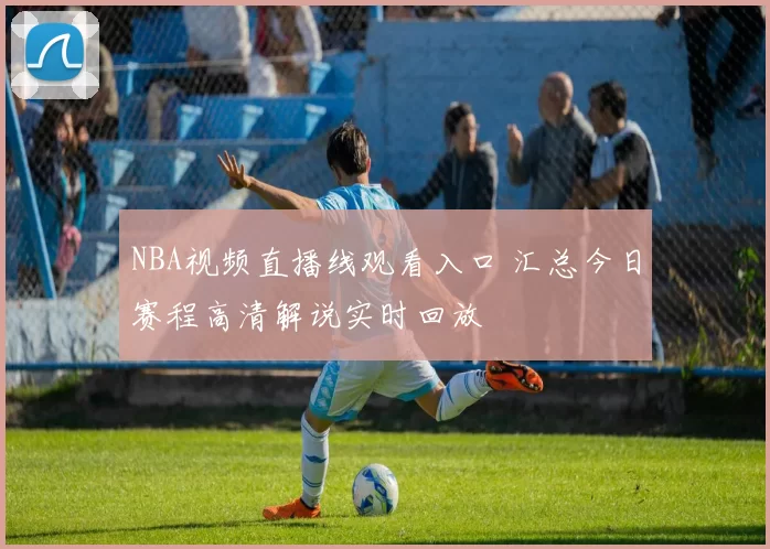 NBA视频直播线观看入口 汇总今日赛程高清解说实时回放