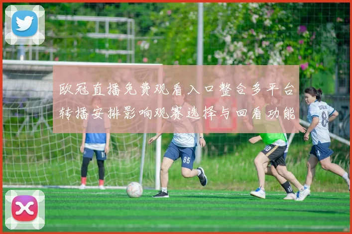欧冠直播免费观看入口整合多平台转播安排影响观赛选择与回看功能