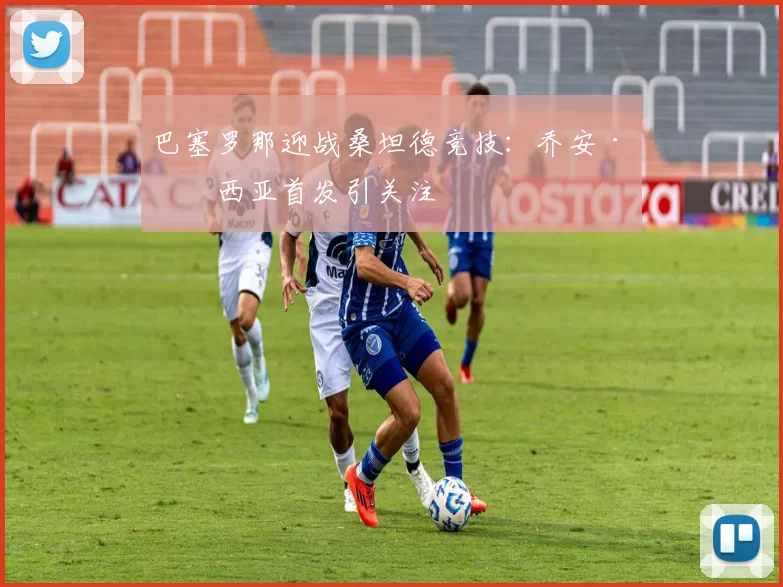 巴塞罗那迎战桑坦德竞技：乔安·加西亚首发引关注